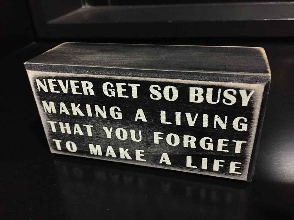 Never get so busy that you forget to make a life.